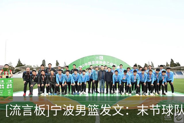 [流言板]宁波男篮发文：末节球队尝试缩小分差，但福建牢牢守住优势